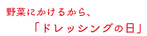 「野菜にかける」から、ドレッシングの日