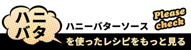 ハニバタを使ったレシピをもっと見る