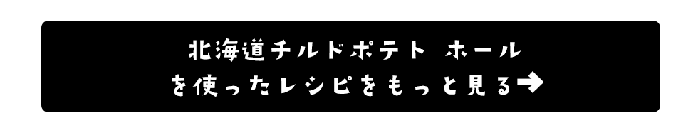 北海道チルドポテト ホールのレシピはこちら