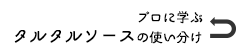 プロに学ぶ：タルタルソースの使い分けに戻る