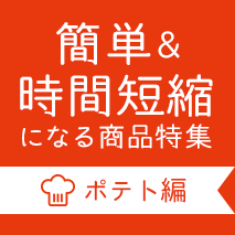 簡単＆時間短縮になる素材系商品【ポテト編】