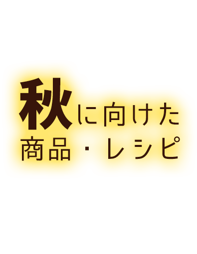 秋に向けた商品・レシピ特集