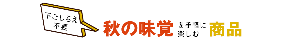 下ごしらえ不要。美味しいけど調理が面倒な秋の味覚を手軽に楽しめる商品