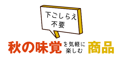 下ごしらえ不要。美味しいけど調理が面倒な秋の味覚を手軽に楽しめる商品