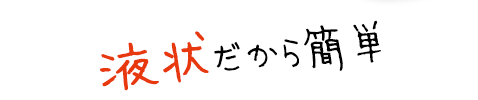 液状なので手間いらず