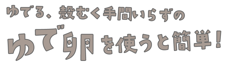 ゆでる、殻むく手間いらずのゆで卵を使うと簡単！