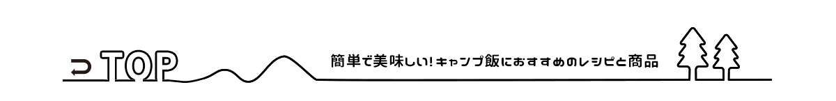 簡単で美味しい！キャンプ飯におすすめのレシピと商品TOPに戻る