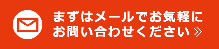 まずはメールでお気軽にお問い合わせください