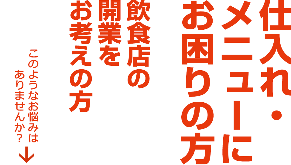 仕入れ・メニューにお困りの方、飲食店の開業をお考えの方