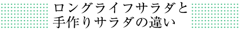 ロングライフサラダと手作りサラダの違い