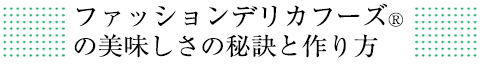 ファッションデリカフーズの美味しさの秘訣と作り方