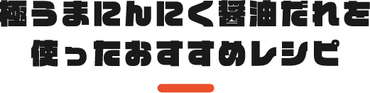 極旨にんにくだれを使ったおすすめレシピ