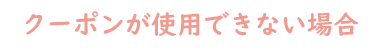 クーポンが使用できない場合