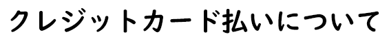 クレジットカード払いについて