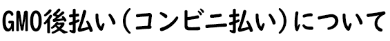 コンビニ払いについて