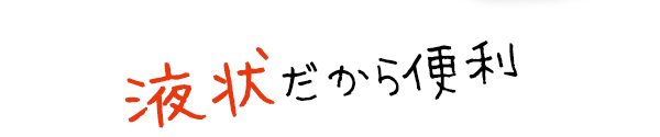 液体状なので手間いらず