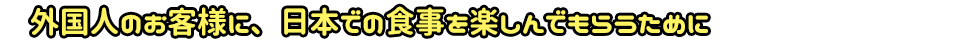 外国人のお客様に、日本での食事を楽しんでもらうために