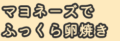 マヨネーズでふっくら卵焼き