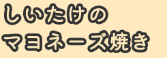 しいたけのマヨネーズ焼き