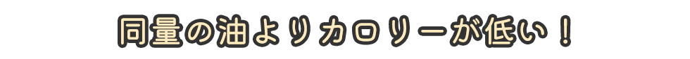 同量の油よりカロリーが低い！