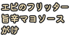 エビのフリッター　旨辛マヨソースがけ