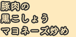 豚肉の黒こしょうマヨネーズ炒め