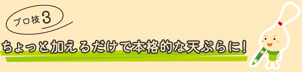 プロ技３：ちょっと加えるだけで本格的な天ぷらに！