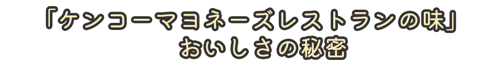 「ケンコーマヨネーズレストランの味」おいしさの秘密