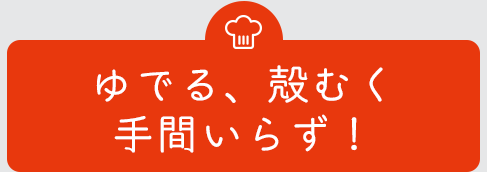 ゆでる、殻むく手間いらず