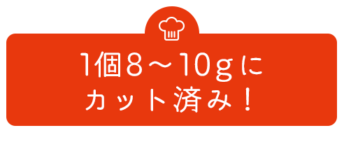 1個8～10gにカット済み！