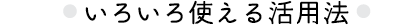 いろいろ使える活用法