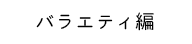 バラエティ編