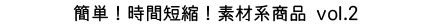 簡単！時間短縮！素材系商品vol.2