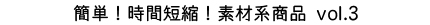 簡単！時間短縮！素材系商品vol.3