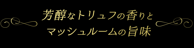 芳醇なトリュフの香りとマッシュルームの旨味