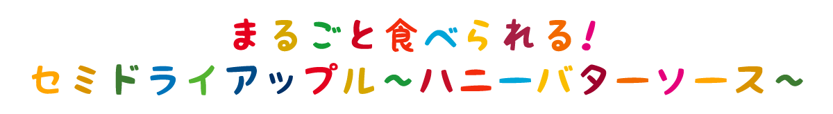 まるごと食べられる！セミドライアップル～ハニーバターソース