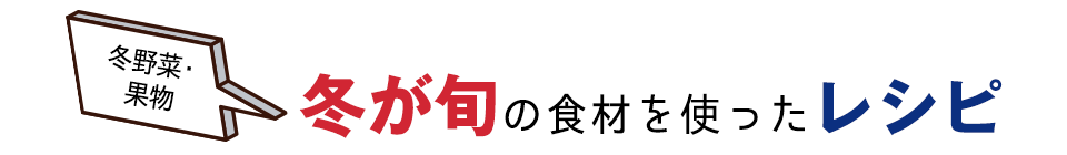 冬野菜・果物。冬が旬の食材を使ったレシピ