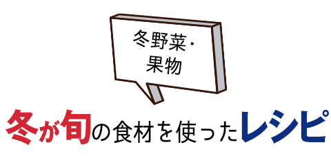 冬野菜・果物。冬が旬の食材を使ったレシピ