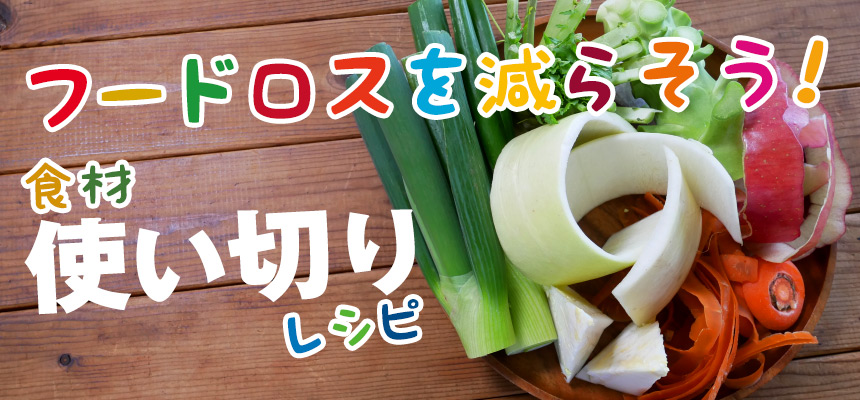 フードロスを減らそう！食材使い切りレシピ